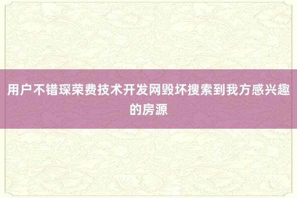 用户不错琛荣费技术开发网毁坏搜索到我方感兴趣的房源